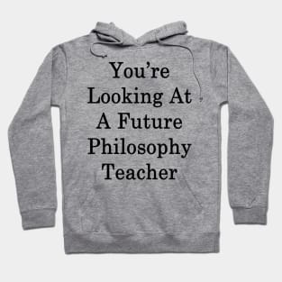 You're Looking At A Future Philosophy Teacher Hoodie